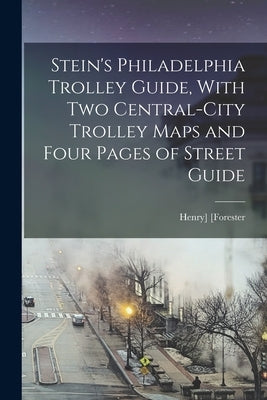 Stein's Philadelphia Trolley Guide, With two Central-city Trolley Maps and Four Pages of Street Guide by Forester, Henry