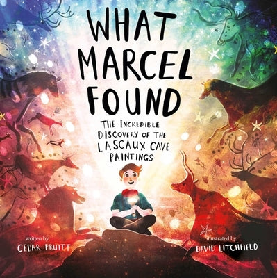 What Marcel Found: The Incredible Discovery of the Lascaux Cave Paintings by Pruitt, Cedar