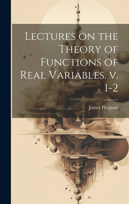 Lectures on the Theory of Functions of Real Variables. v. 1-2 by Pierpont, James