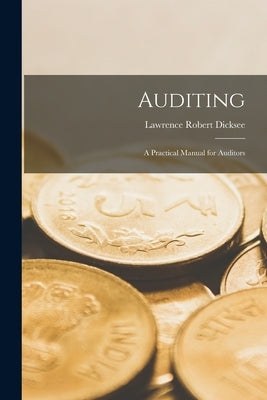 Auditing: A Practical Manual for Auditors by Dicksee, Lawrence Robert