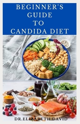 Beginner's Guide to Candida Diet: Delicious Recipes to Reset Your Health, Treat and Prevent Candida by David, Dr Elizabeth