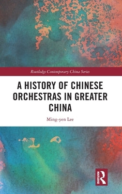 A History of Chinese Orchestras in Greater China by Lee, Ming-Yen