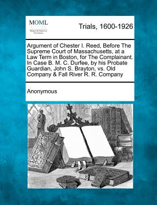 Argument of Chester I. Reed, Before the Supreme Court of Massachusetts, at a Law Term in Boston, for the Complainant. in Case B. M. C. Durfee, by His by Anonymous