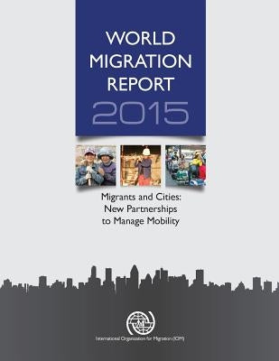 World Migration Report: 2015: Migrants and Cities: New Partnerships to Manage Mobility by United Nations Publications