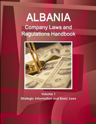 Albania Company Laws and Regulations Handbook Volume 1 Strategic Information and Basic Laws by IBP USA