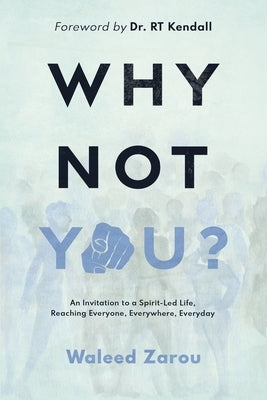 Why Not You?: An Invitation to a Spirit-led Life, Reaching Everyone, Everywhere, Everyday by Zarou, Waleed