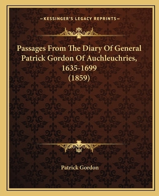 Passages From The Diary Of General Patrick Gordon Of Auchleuchries, 1635-1699 (1859) by Gordon, Patrick