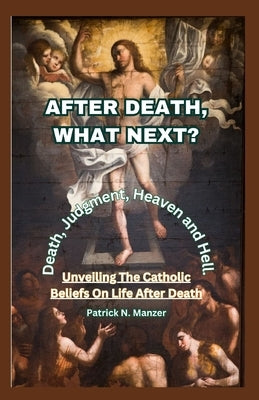 After Death, What Next?: Unveiling The Catholic Beliefs On Life After Death by Manzer, Patrick N.