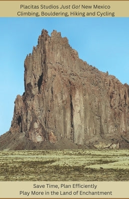 Placitas Studios Just Go! New Mexico Climbing, Bouldering, Hiking and Cycling: Save Time, Plan Efficiently, Play More in the Land of Enchantment by Spencer, Will