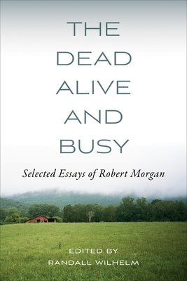 The Dead Alive and Busy: Selected Essays of Robert Morgan by Morgan, Robert