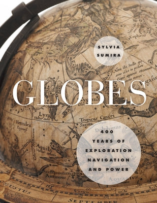Globes: 400 Years of Exploration, Navigation, and Power by Sumira, Sylvia