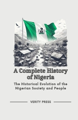 A Complete History of Nigeria: The Historical Evolution of the Nigerian Society and People by Press, Verity