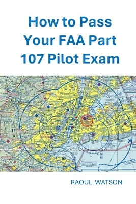 How to Pass Your FAA Part 107 Pilot Exam by Watson, Raoul