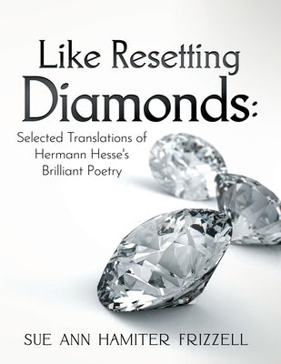 Like Resetting Diamonds: Selected Translations of Hermann Hesse's Brilliant Poetry by Frizzell, Sue Ann Hamiter
