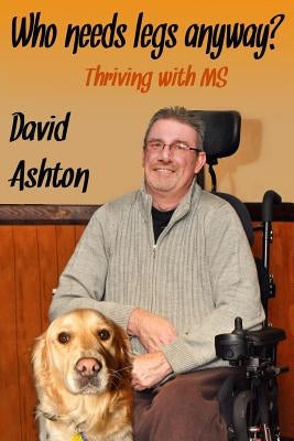 Who Needs Legs Anyway?: Thriving with MS by Ashton, David