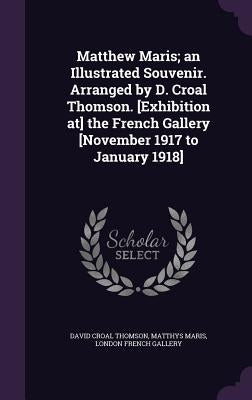 Matthew Maris; an Illustrated Souvenir. Arranged by D. Croal Thomson. [Exhibition at] the French Gallery [November 1917 to January 1918] by Thomson, David Croal