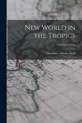 New World in the Tropics; the Culture of Modern Brazil by Freyre, Gilberto 1900- Cn