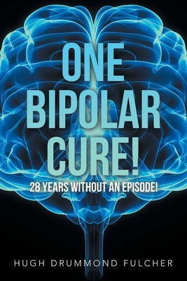 One Bipolar Cure!: 28 Years Without an Episode! by Fulcher, Hugh Drummond