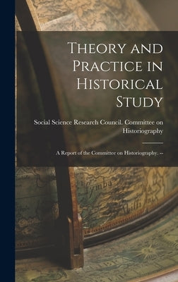 Theory and Practice in Historical Study: a Report of the Committee on Historiography. -- by Social Science Research Council (U S )