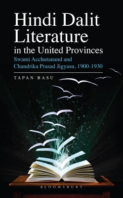 Hindi Dalit Literature in the United Provinces: Swami Acchutanand and Chandrika Prasad Jigyasu, 1900-1930 by Basu, Tapan