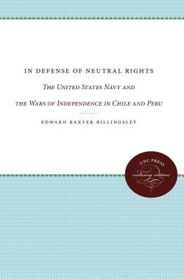 In Defense of Neutral Rights: The United States Navy and the Wars of Independence in Chile and Peru by Billingsley, Edward Baxter