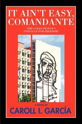 It Ain't Easy, Comandante: The Cuban People's Struggle for Freedom! by Garcia, Caroll I.