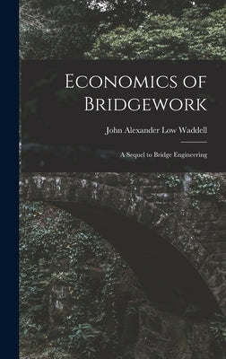 Economics of Bridgework: A Sequel to Bridge Engineering by Waddell, John Alexander Low