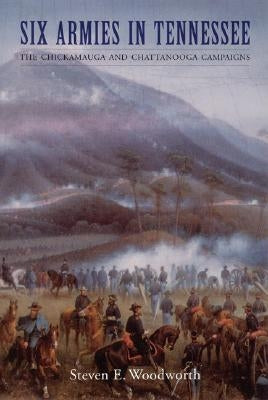Six Armies in Tennessee: The Chickamauga and Chattanooga Campaigns by Woodworth, Steven E.