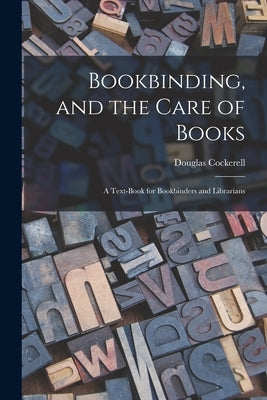 Bookbinding, and the Care of Books; a Text-book for Bookbinders and Librarians by Cockerell, Douglas