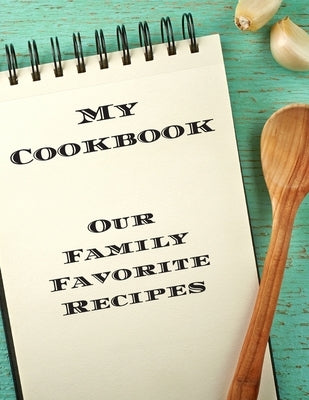 My Cookbook Our Family Favorite Recipes: An easy way to create your very own recipe cookbook with your favorite created recipes an 8.5"x11" 125 writab by Serpe, Andrew