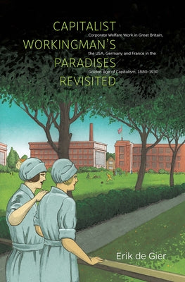 Capitalist Workingman's Paradises Revisited: Corporate Welfare Work in Great Britain, the USA, Germany and France in the Golden Age of Capitalism, 188 by Gier, Erik