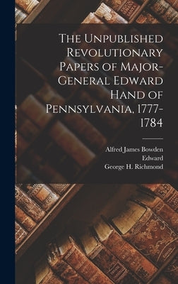 The Unpublished Revolutionary Papers of Major-General Edward Hand of Pennsylvania, 1777-1784 by Hand, Edward 1744-1802