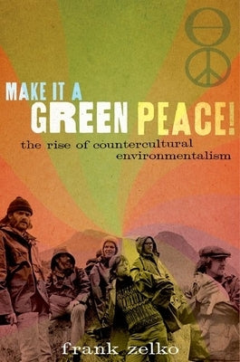 Make It a Green Peace!: The Rise of Countercultural Environmentalism by Zelko, Frank