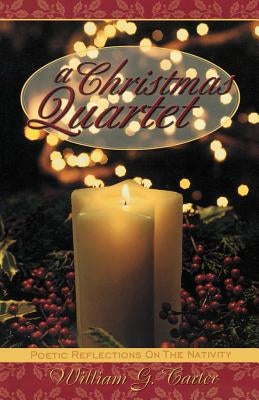 A Christmas Quartet: Poetic Reflections On The Nativity by Carter, William G.