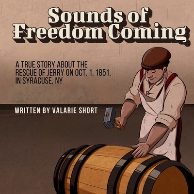 Sounds of Freedom Coming: A True Story About the Rescue of Jerry on Oct.1, 1851 in Syracuse, NY by Short, Valarie L.