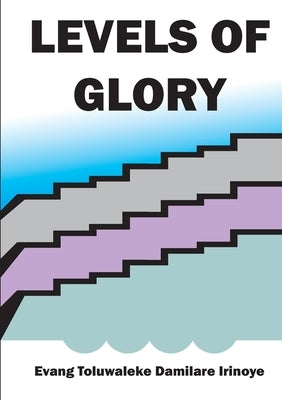 Levels of Glory by Damilare Irinoye, Evang Toluwaleke