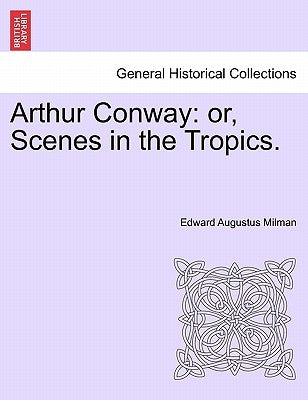 Arthur Conway: or, Scenes in the Tropics. by Milman, Edward Augustus