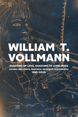 Shadows of Love, Shadows of Loneliness: Volume Two: Drawings, Prints & Paintings: 1980-2020 by Vollmann, William T.