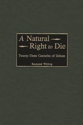 A Natural Right to Die: Twenty-Three Centuries of Debate by Whiting, Raymond