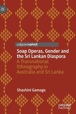 Soap Operas, Gender and the Sri Lankan Diaspora: A Transnational Ethnography in Australia and Sri Lanka by Gamage, Shashini