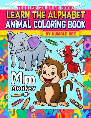 Toddler Coloring Book learn The Alphabet Animal Coloring Book: My First ABC Animal Coloring Book. Take Your Toddler on a Journey Though the Animal Kin by Bee, Humble