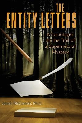 The Entity Letters: A Sociologist on the Trail of a Supernatural Mystery by McClenon, James