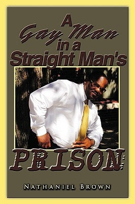 A Gay Man in a Straight Man's Prison by Brown, Nathaniel