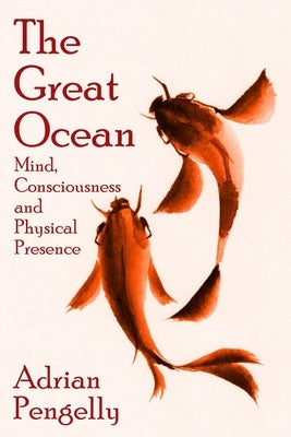The Great Ocean: Mind, Consciousness and Physical Presence by Healer, Adrian The