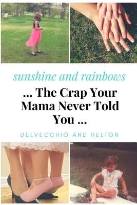 Sunshine and Rainbows: The Crap Your Mama Never Told You by Delvecchio, Monique