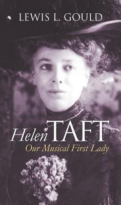 Helen Taft: Our Musical First Lady by Gould, Lewis L.