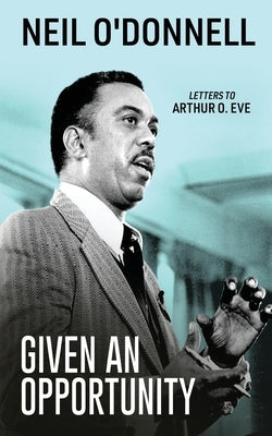 Given an Opportunity: Letters to Arthur O. Eve by O'Donnell, Neil
