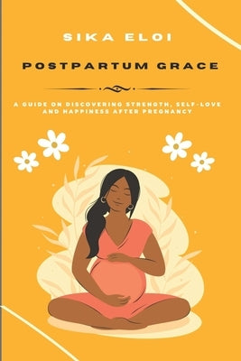 Postpartum Grace: A Guide on Discovering Strength, Self-Love and Happiness After Pregnancy by Eloi, Sika
