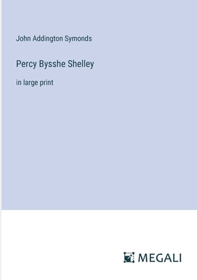 Percy Bysshe Shelley: in large print by Symonds, John Addington