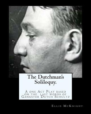 The Dutchman's Soliloquy.: A one Act Play based on the factual last words of Gangster Dutch Schultz. by McKnight, Ellis